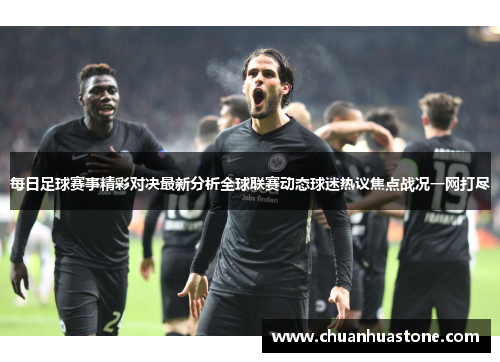 每日足球赛事精彩对决最新分析全球联赛动态球迷热议焦点战况一网打尽